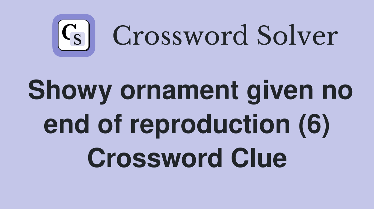 Showy ornament given no end of reproduction (6) Crossword Clue